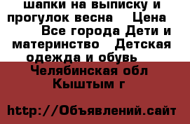 шапки на выписку и прогулок весна  › Цена ­ 500 - Все города Дети и материнство » Детская одежда и обувь   . Челябинская обл.,Кыштым г.